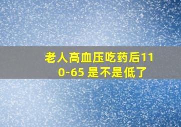 老人高血压吃药后110-65 是不是低了